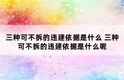 三种可不拆的违建依据是什么 三种可不拆的违建依据是什么呢